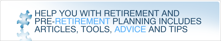 Help you with retirement and pre-retirement planning includes articles, tools, advice and tips.